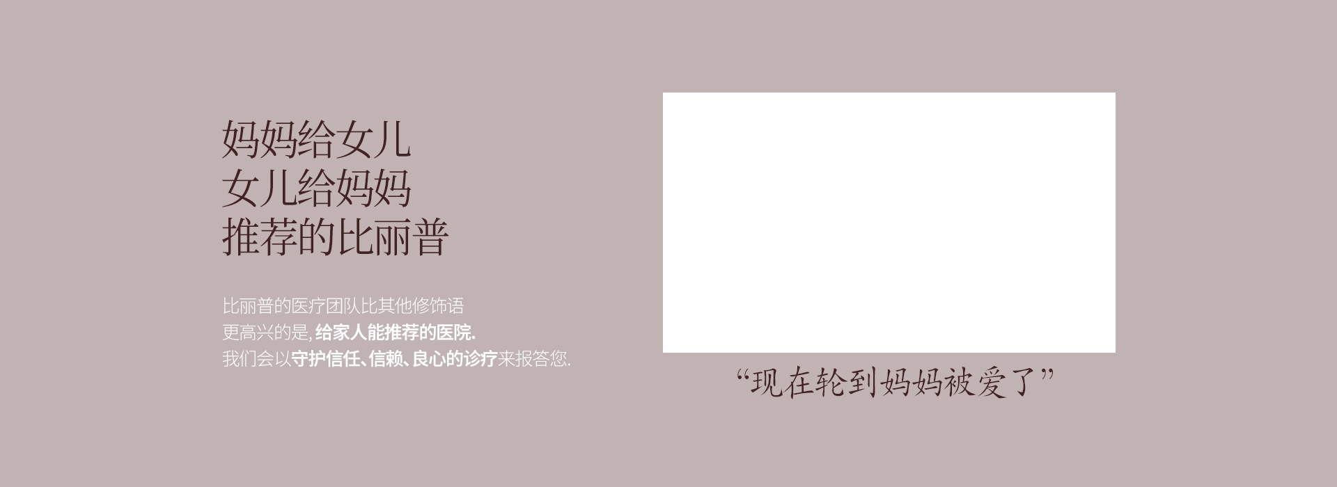 妈妈给女儿 女儿给妈妈 推荐的比丽普 比丽普的医疗团队比其他修饰语 更高兴的是, 给家人能推荐的医院. 我们会以守护信任、信赖、良心的诊疗来报答您. “现在轮到妈妈被爱了”