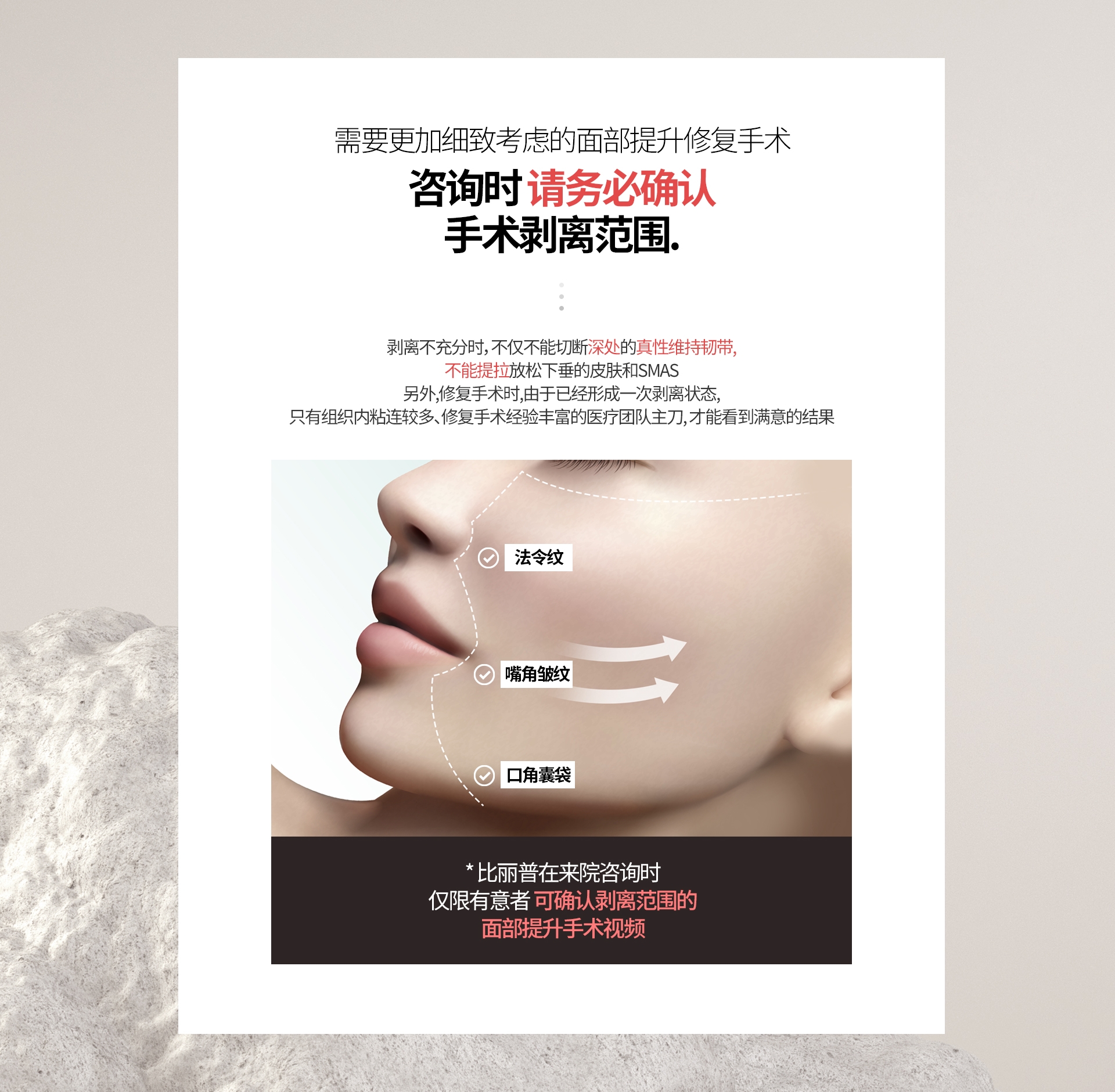 需要更加细致考虑的面部提升修复手术 咨询时 请务必确认 手术剥离范围. 剥离不充分时，不仅不能切断深处的真性维持韧带, 不能提拉放松下垂的皮肤和SMAS 另外,修复手术时,由于已经形成一次剥离状态, 只有组织内粘连较多、修复手术经验丰富的医疗团队主刀, 才能看到满意的结果 法令纹 嘴角皱纹 口角囊袋 * 比丽普在来院咨询时 仅限有意者 可确认剥离范围的 面部提升手术视频 