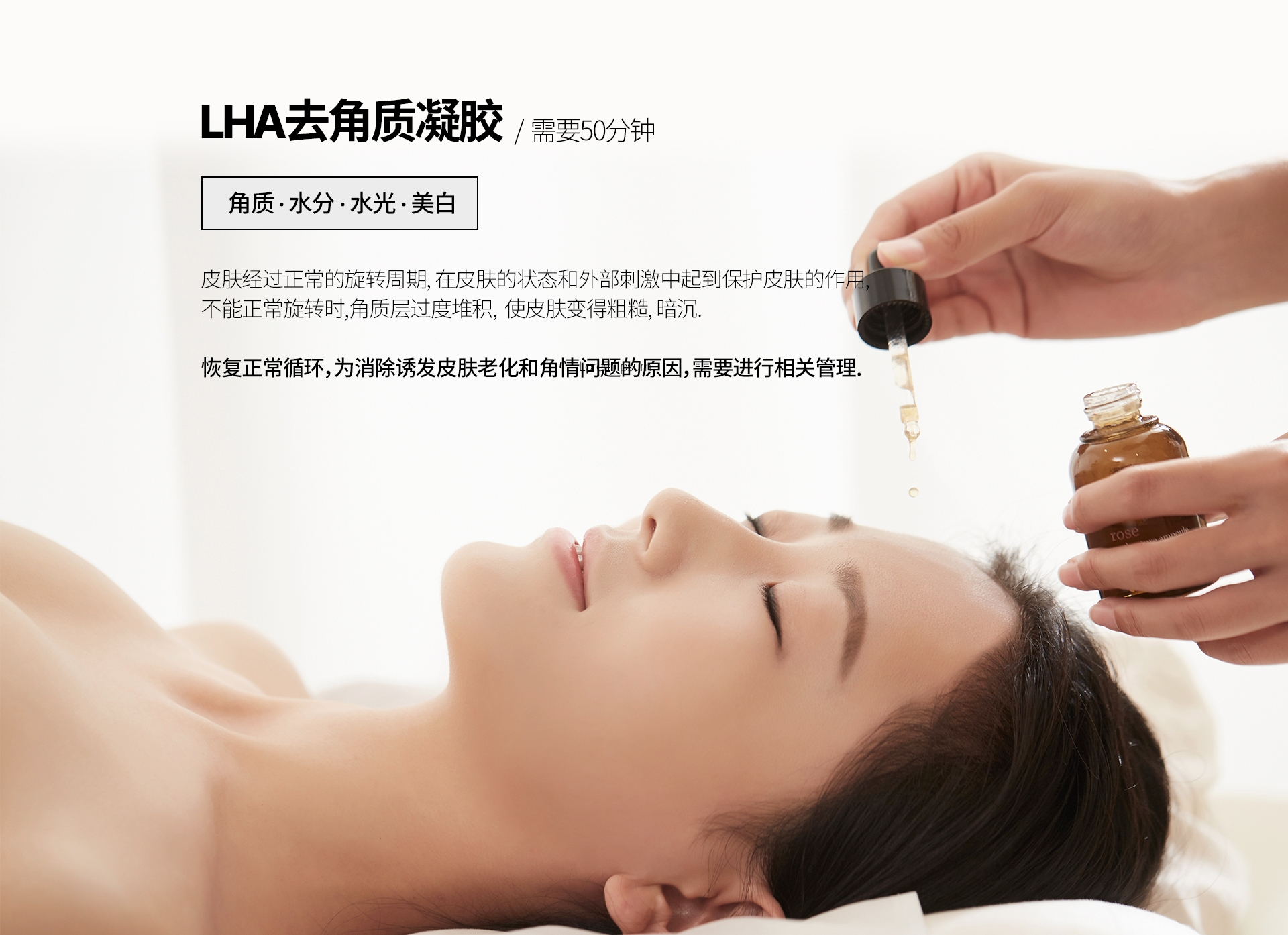 LHA去角质凝胶 /  需要50分钟 角质 · 水分 · 水光 · 美白 皮肤经过正常的旋转周期, 在皮肤的状态和外部刺激中起到保护皮肤的作用, 不能正常旋转时,角质层过度堆积,  使皮肤变得粗糙, 暗沉. 恢复正常循环，为消除诱发皮肤老化和角情问题的原因，需要进行相关管理.