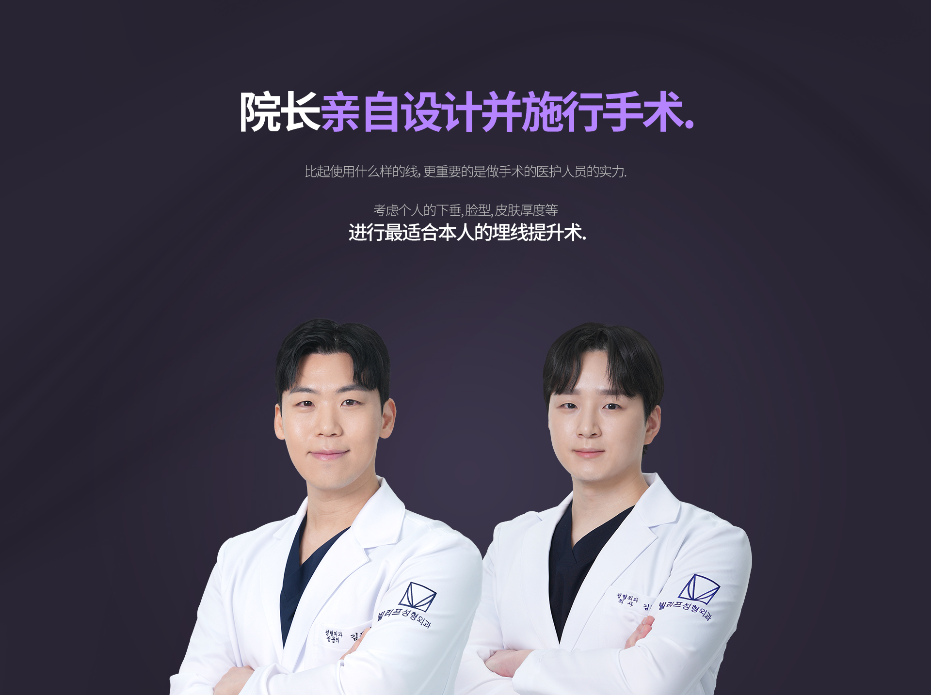 整形外科专家 亲自设计并施行手术. 比起使用什么样的线，更重要的是做手术的医护人员的实力. 考虑个人的下垂, 脸型, 皮肤厚度等 进行最适合本人的埋线提升术.
